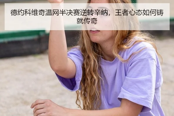 德约科维奇温网半决赛逆转辛纳，王者心态如何铸就传奇